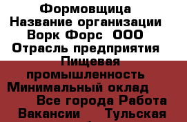 Формовщица › Название организации ­ Ворк Форс, ООО › Отрасль предприятия ­ Пищевая промышленность › Минимальный оклад ­ 24 000 - Все города Работа » Вакансии   . Тульская обл.